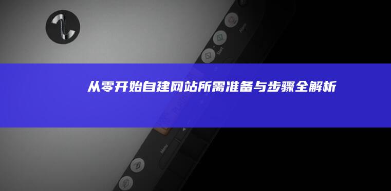 从零开始自建网站所需准备与步骤全解析