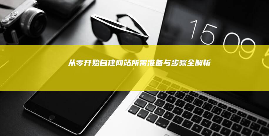 从零开始自建网站所需准备与步骤全解析